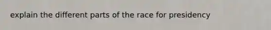 explain the different parts of the race for presidency