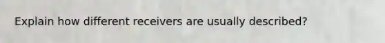 Explain how different receivers are usually described?