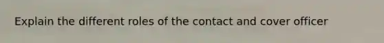 Explain the different roles of the contact and cover officer