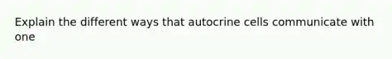 Explain the different ways that autocrine cells communicate with one