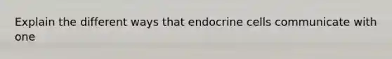 Explain the different ways that endocrine cells communicate with one