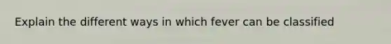 Explain the different ways in which fever can be classified