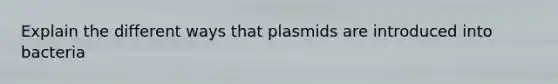 Explain the different ways that plasmids are introduced into bacteria