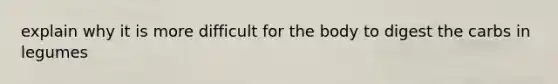 explain why it is more difficult for the body to digest the carbs in legumes