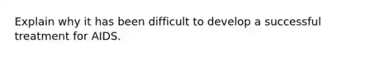 Explain why it has been difficult to develop a successful treatment for AIDS.