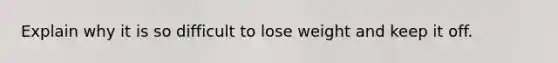 Explain why it is so difficult to lose weight and keep it off.