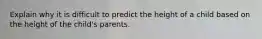 Explain why it is difficult to predict the height of a child based on the height of the child's parents.