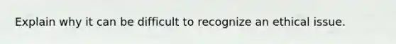 Explain why it can be difficult to recognize an ethical issue.