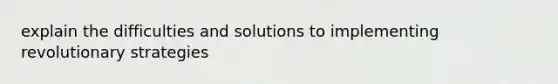 explain the difficulties and solutions to implementing revolutionary strategies