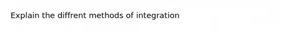 Explain the diffrent methods of integration