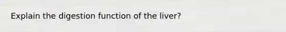 Explain the digestion function of the liver?