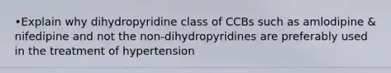 •Explain why dihydropyridine class of CCBs such as amlodipine & nifedipine and not the non-dihydropyridines are preferably used in the treatment of hypertension