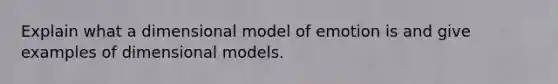 Explain what a dimensional model of emotion is and give examples of dimensional models.