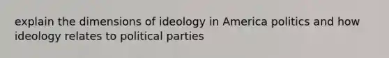 explain the dimensions of ideology in America politics and how ideology relates to political parties