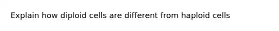 Explain how diploid cells are different from haploid cells