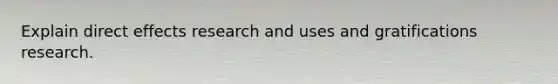 Explain direct effects research and uses and gratifications research.