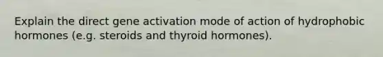 Explain the direct gene activation mode of action of hydrophobic hormones (e.g. steroids and thyroid hormones).