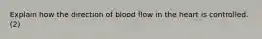 Explain how the direction of blood flow in the heart is controlled. (2)