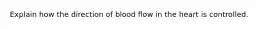 Explain how the direction of blood flow in the heart is controlled.