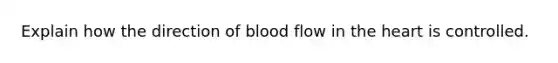 Explain how the direction of blood flow in <a href='https://www.questionai.com/knowledge/kya8ocqc6o-the-heart' class='anchor-knowledge'>the heart</a> is controlled.