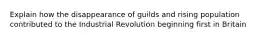 Explain how the disappearance of guilds and rising population contributed to the Industrial Revolution beginning first in Britain