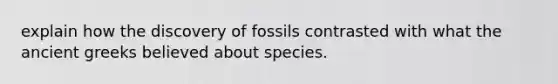 explain how the discovery of fossils contrasted with what the ancient greeks believed about species.