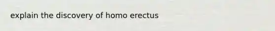 explain the discovery of homo erectus