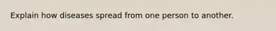 Explain how diseases spread from one person to another.