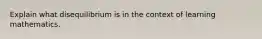 Explain what disequilibrium is in the context of learning mathematics.