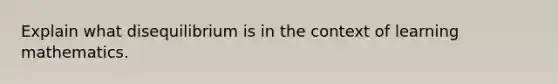 Explain what disequilibrium is in the context of learning mathematics.