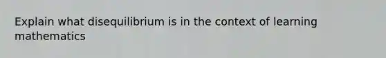 Explain what disequilibrium is in the context of learning mathematics