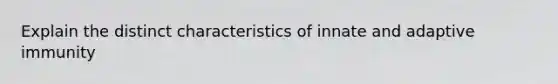 Explain the distinct characteristics of innate and adaptive immunity