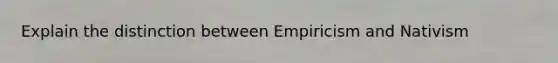 Explain the distinction between Empiricism and Nativism
