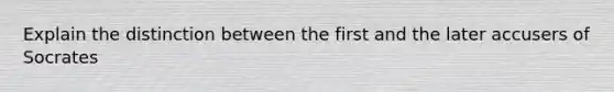 Explain the distinction between the first and the later accusers of Socrates