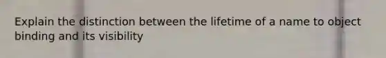 Explain the distinction between the lifetime of a name to object binding and its visibility