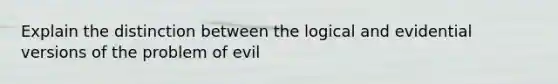 Explain the distinction between the logical and evidential versions of the problem of evil