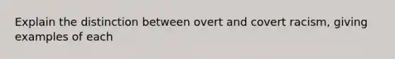 Explain the distinction between overt and covert racism, giving examples of each