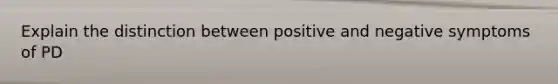 Explain the distinction between positive and negative symptoms of PD