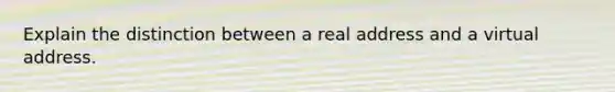 Explain the distinction between a real address and a virtual address.