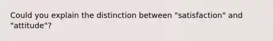 Could you explain the distinction between "satisfaction" and "attitude"?