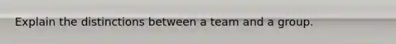 Explain the distinctions between a team and a group.