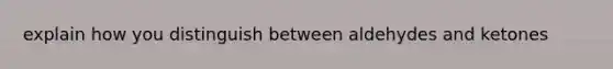 explain how you distinguish between aldehydes and ketones