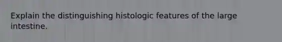 Explain the distinguishing histologic features of the <a href='https://www.questionai.com/knowledge/kGQjby07OK-large-intestine' class='anchor-knowledge'>large intestine</a>.