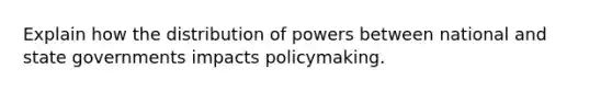 Explain how the distribution of powers between national and state governments impacts policymaking.