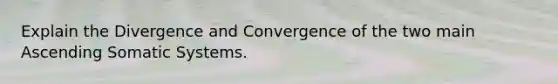 Explain the Divergence and Convergence of the two main Ascending Somatic Systems.