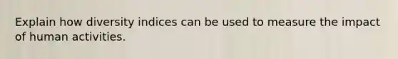 Explain how diversity indices can be used to measure the impact of human activities.