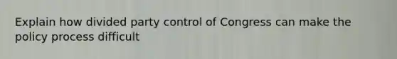 Explain how divided party control of Congress can make the policy process difficult