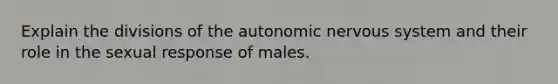 Explain the divisions of <a href='https://www.questionai.com/knowledge/kMqcwgxBsH-the-autonomic-nervous-system' class='anchor-knowledge'>the autonomic nervous system</a> and their role in the sexual response of males.