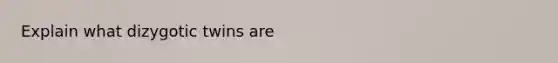 Explain what dizygotic twins are