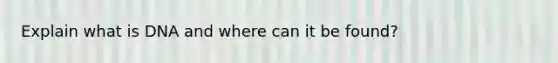 Explain what is DNA and where can it be found?